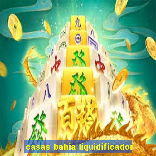 casas bahia liquidificador